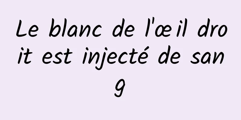 Le blanc de l'œil droit est injecté de sang
