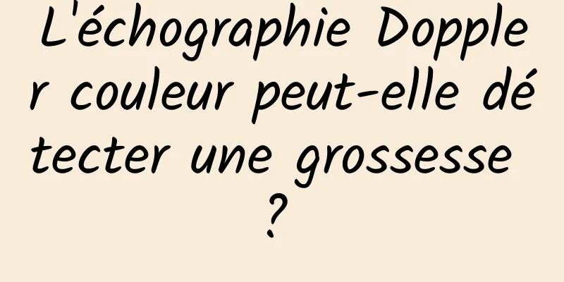 L'échographie Doppler couleur peut-elle détecter une grossesse ? 