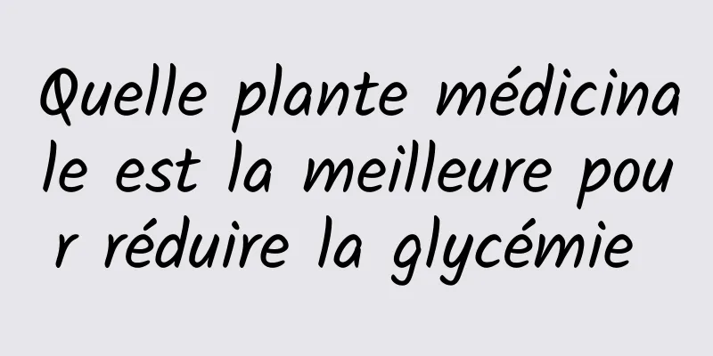 Quelle plante médicinale est la meilleure pour réduire la glycémie 