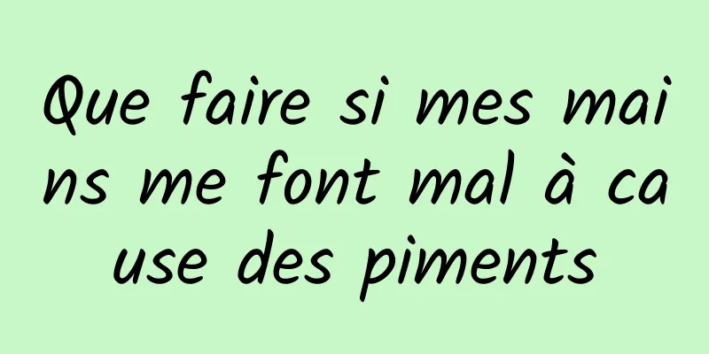 Que faire si mes mains me font mal à cause des piments