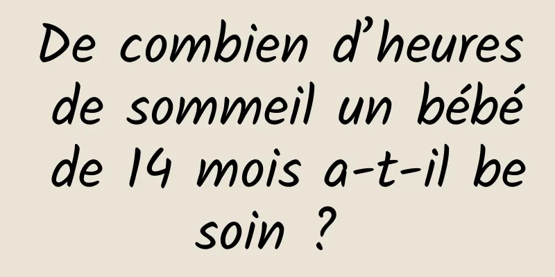 De combien d’heures de sommeil un bébé de 14 mois a-t-il besoin ? 