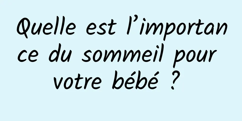 Quelle est l’importance du sommeil pour votre bébé ? 