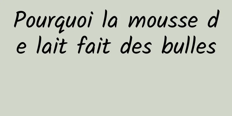 Pourquoi la mousse de lait fait des bulles 
