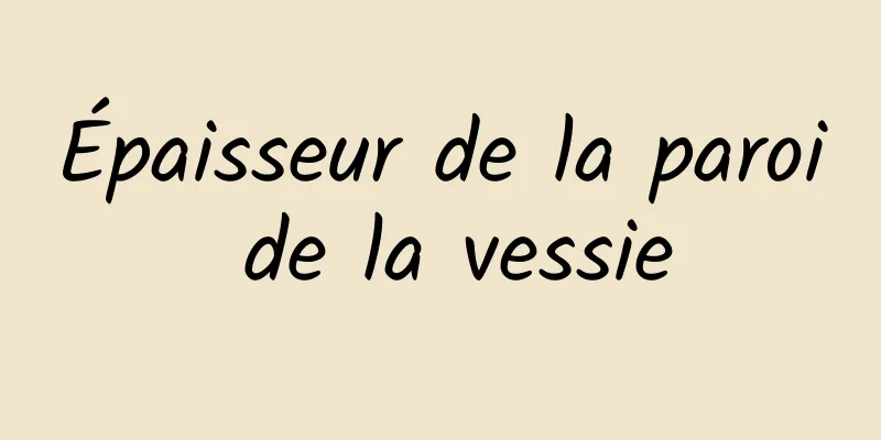 Épaisseur de la paroi de la vessie