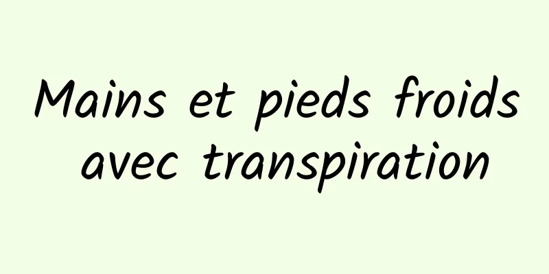 Mains et pieds froids avec transpiration