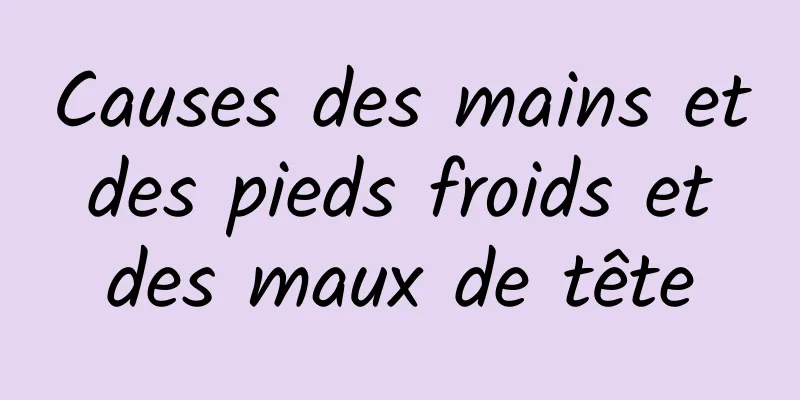 Causes des mains et des pieds froids et des maux de tête