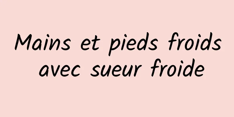 Mains et pieds froids avec sueur froide