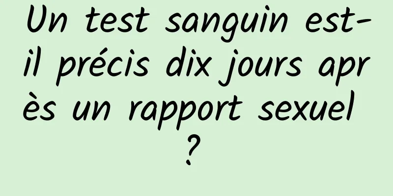 Un test sanguin est-il précis dix jours après un rapport sexuel ? 
