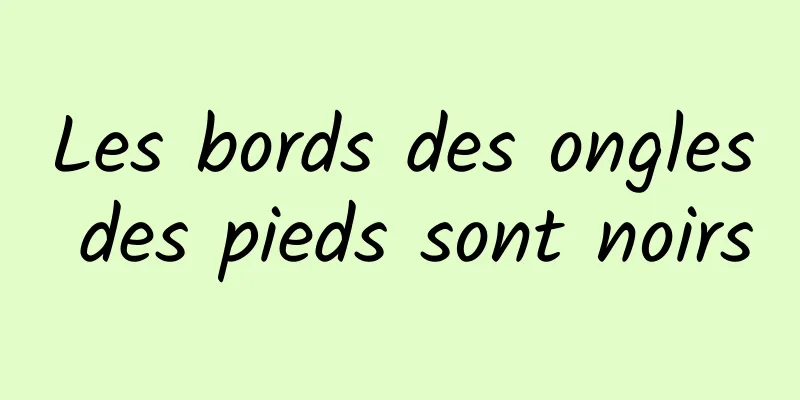 Les bords des ongles des pieds sont noirs