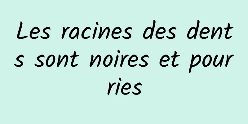 Les racines des dents sont noires et pourries