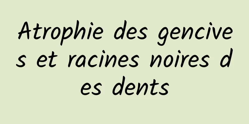 Atrophie des gencives et racines noires des dents