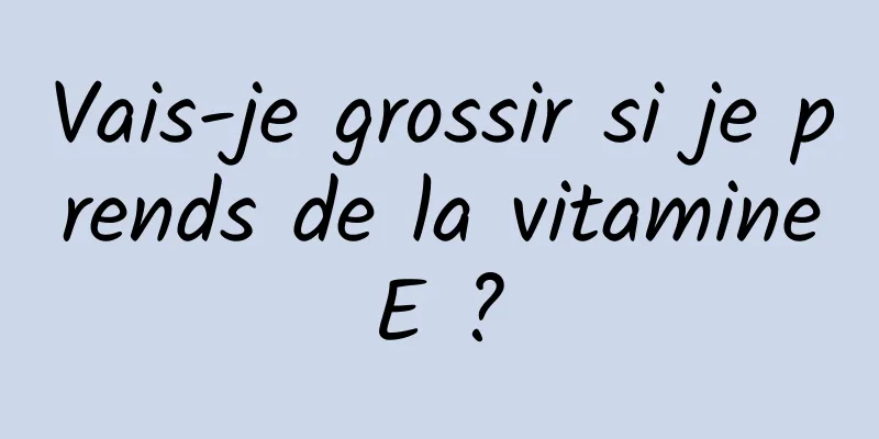Vais-je grossir si je prends de la vitamine E ? 