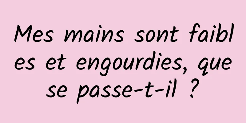 Mes mains sont faibles et engourdies, que se passe-t-il ? 