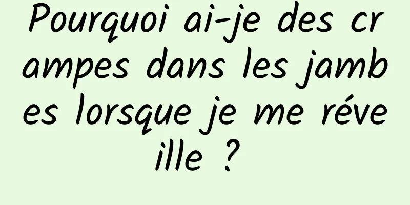Pourquoi ai-je des crampes dans les jambes lorsque je me réveille ? 