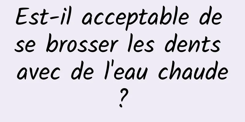 Est-il acceptable de se brosser les dents avec de l'eau chaude ? 