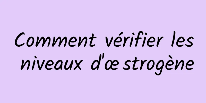 Comment vérifier les niveaux d'œstrogène