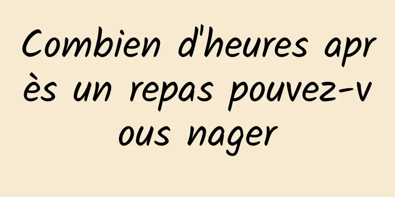 Combien d'heures après un repas pouvez-vous nager
