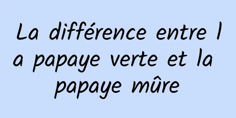 La différence entre la papaye verte et la papaye mûre