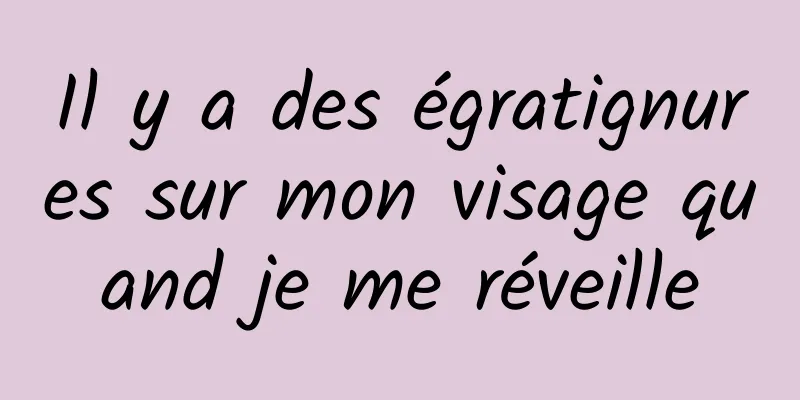 Il y a des égratignures sur mon visage quand je me réveille