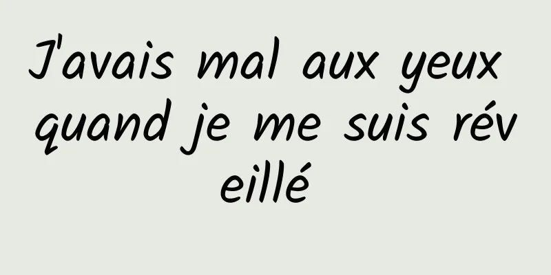 J'avais mal aux yeux quand je me suis réveillé 