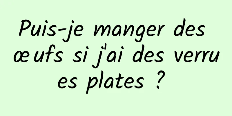 Puis-je manger des œufs si j'ai des verrues plates ? 