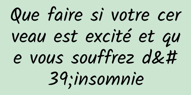 Que faire si votre cerveau est excité et que vous souffrez d'insomnie