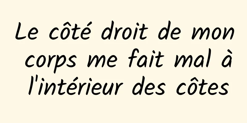 Le côté droit de mon corps me fait mal à l'intérieur des côtes