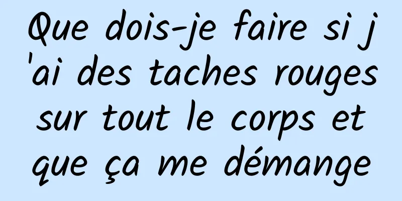 Que dois-je faire si j'ai des taches rouges sur tout le corps et que ça me démange