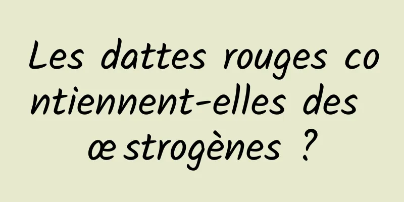 Les dattes rouges contiennent-elles des œstrogènes ?