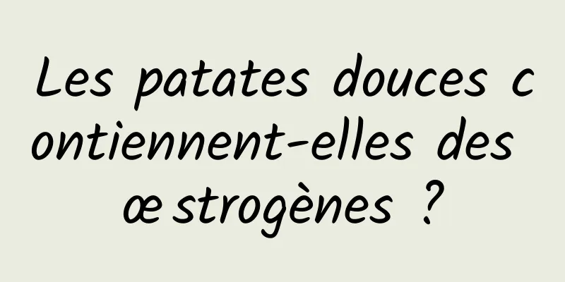 Les patates douces contiennent-elles des œstrogènes ?