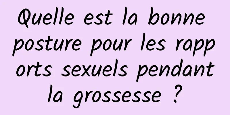 Quelle est la bonne posture pour les rapports sexuels pendant la grossesse ? 