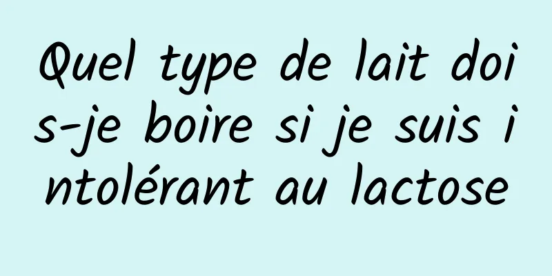 Quel type de lait dois-je boire si je suis intolérant au lactose