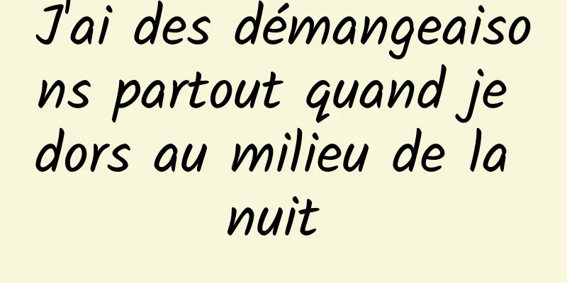 J'ai des démangeaisons partout quand je dors au milieu de la nuit 