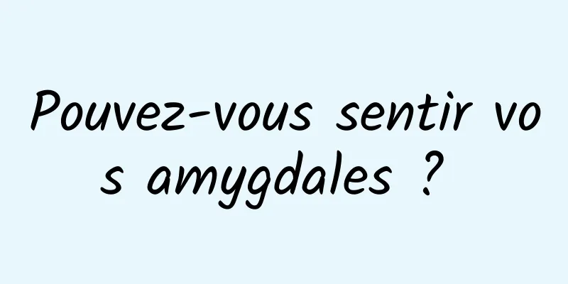 Pouvez-vous sentir vos amygdales ? 