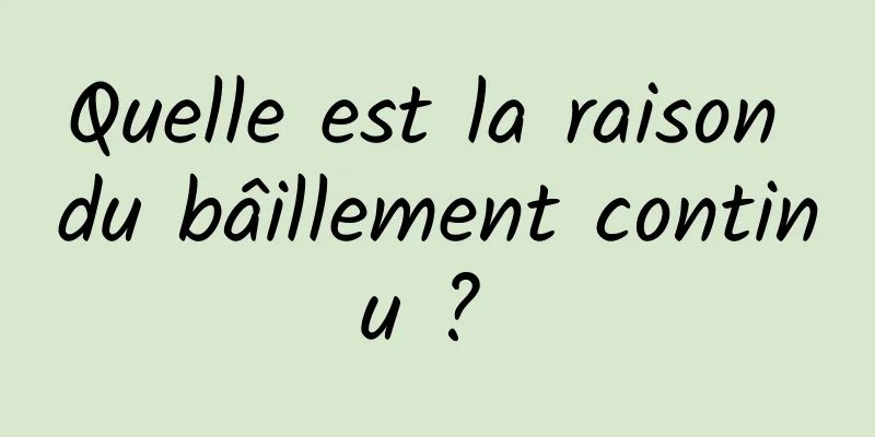 Quelle est la raison du bâillement continu ? 