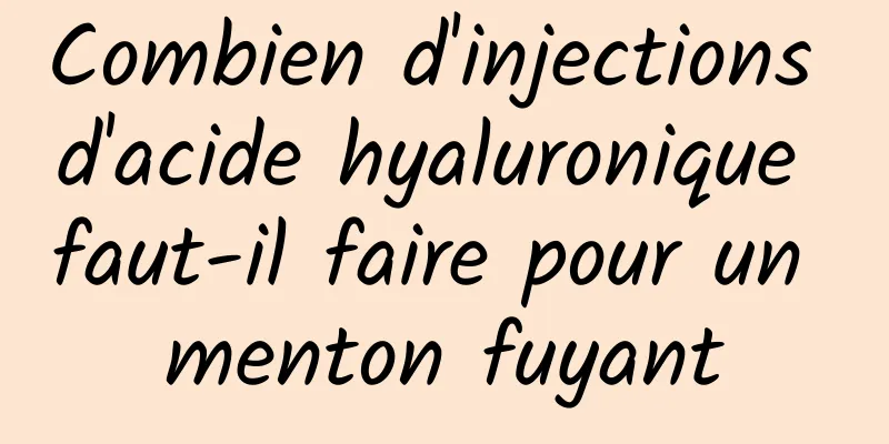 Combien d'injections d'acide hyaluronique faut-il faire pour un menton fuyant