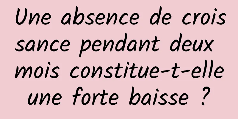 Une absence de croissance pendant deux mois constitue-t-elle une forte baisse ? 