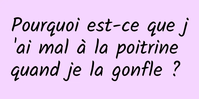 Pourquoi est-ce que j'ai mal à la poitrine quand je la gonfle ? 