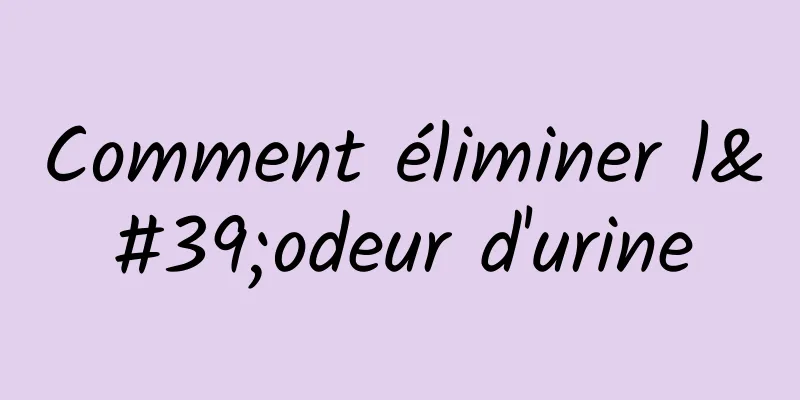 Comment éliminer l'odeur d'urine