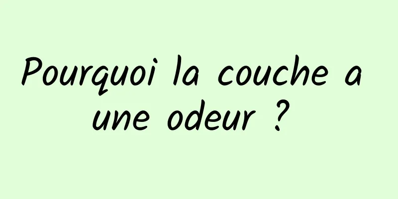 Pourquoi la couche a une odeur ? 