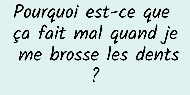 Pourquoi est-ce que ça fait mal quand je me brosse les dents ? 