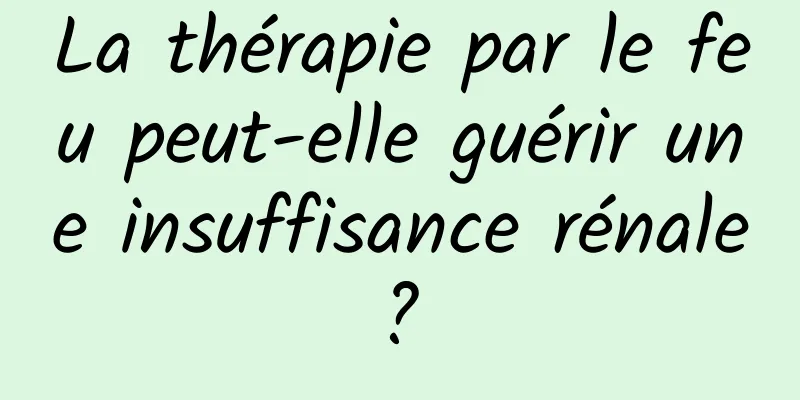 La thérapie par le feu peut-elle guérir une insuffisance rénale ? 