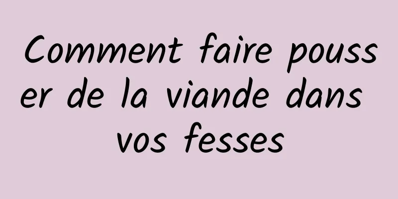 Comment faire pousser de la viande dans vos fesses
