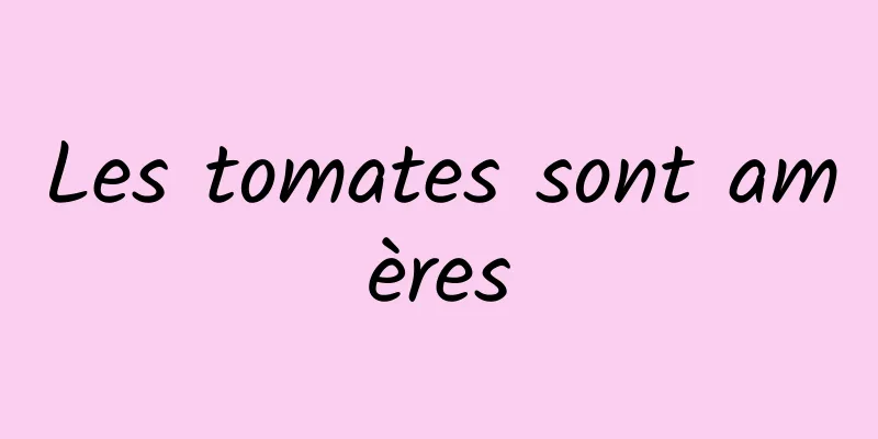 Les tomates sont amères