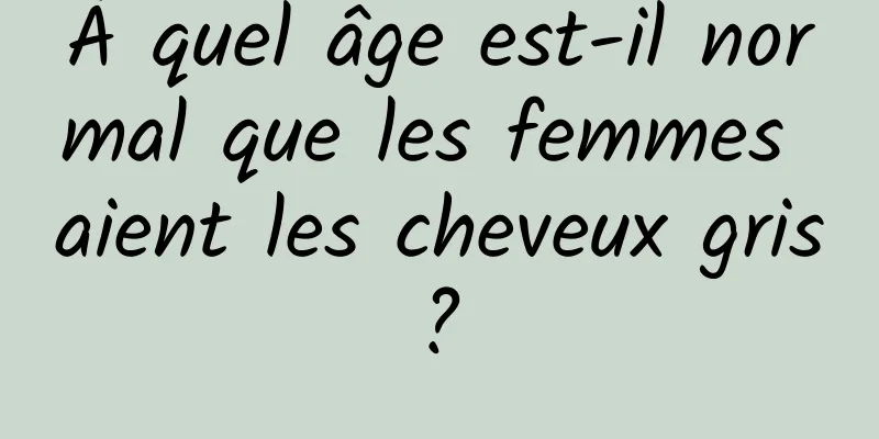 À quel âge est-il normal que les femmes aient les cheveux gris ? 