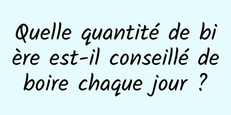Quelle quantité de bière est-il conseillé de boire chaque jour ? 