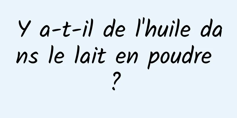 Y a-t-il de l'huile dans le lait en poudre ? 