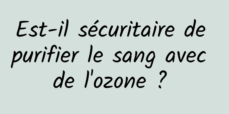 Est-il sécuritaire de purifier le sang avec de l'ozone ? 