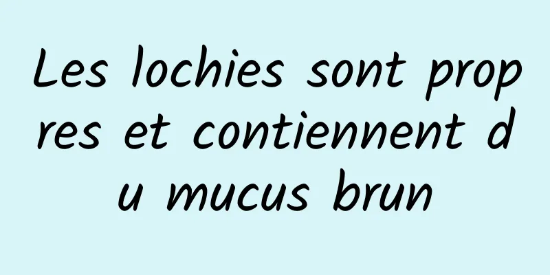 Les lochies sont propres et contiennent du mucus brun