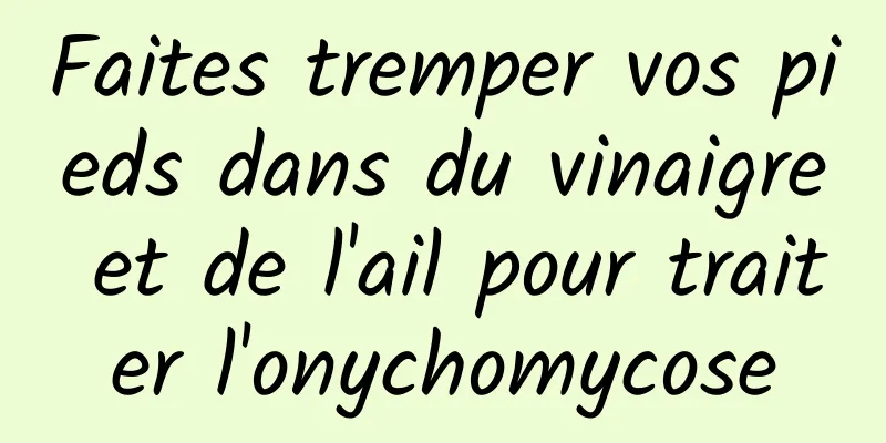 Faites tremper vos pieds dans du vinaigre et de l'ail pour traiter l'onychomycose